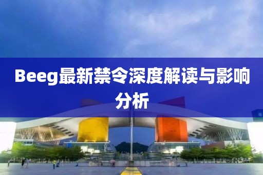 Beeg最新禁令詳解,步驟指南與應(yīng)對(duì)之策